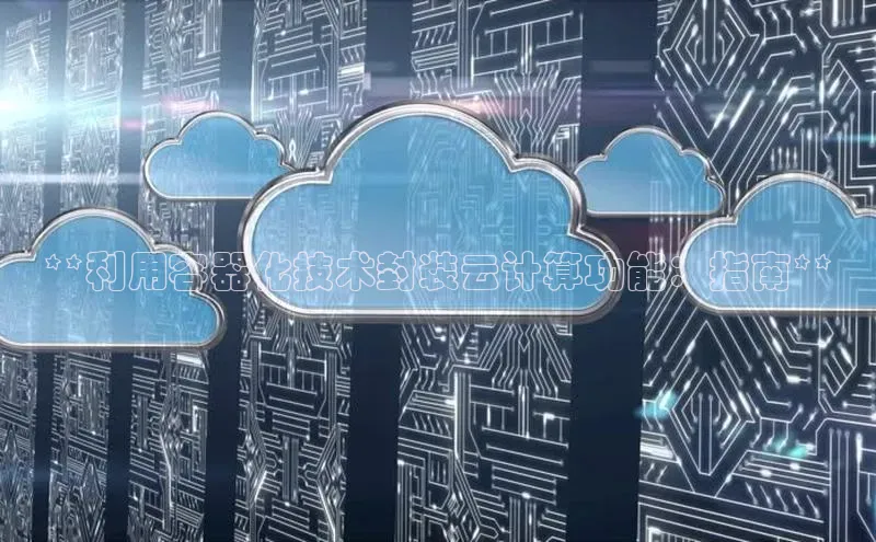 28圈app注册地址光魔科技**利用容器化技术封装云计算功能：指南**