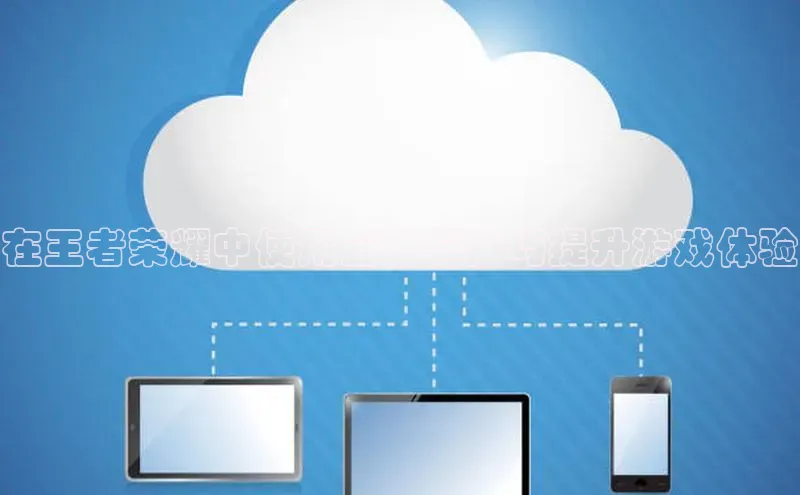 28圈平台官网版下载慧博云通在王者荣耀中使用云计算技巧提升游戏体验