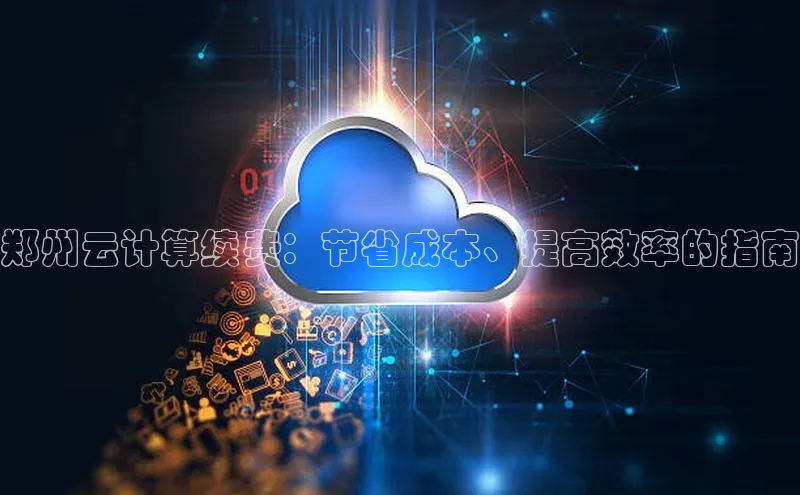 28圈电子游戏汉得信息郑州云计算续费：节省成本、提高效率的指南