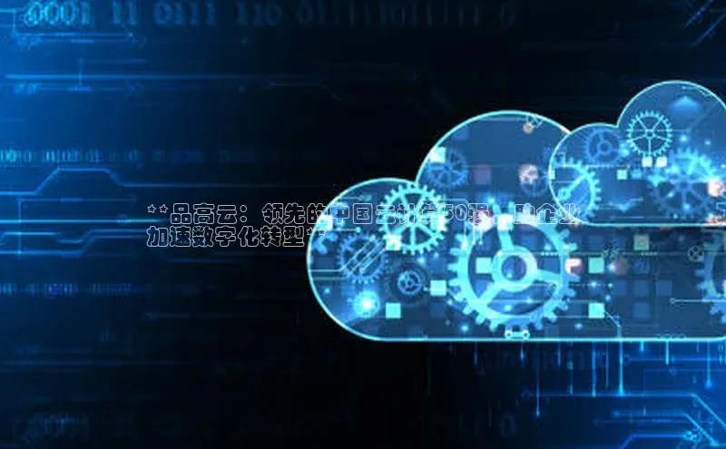 28圈.ccm巴美列捷福**品高云：领先的中国云计算50强，助企业
加速数字化转型**