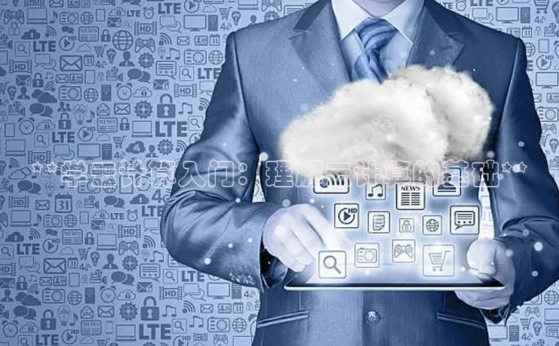 28电子游戏官方网站极氪智能科技**学云计算入门：理解云计算的基础**