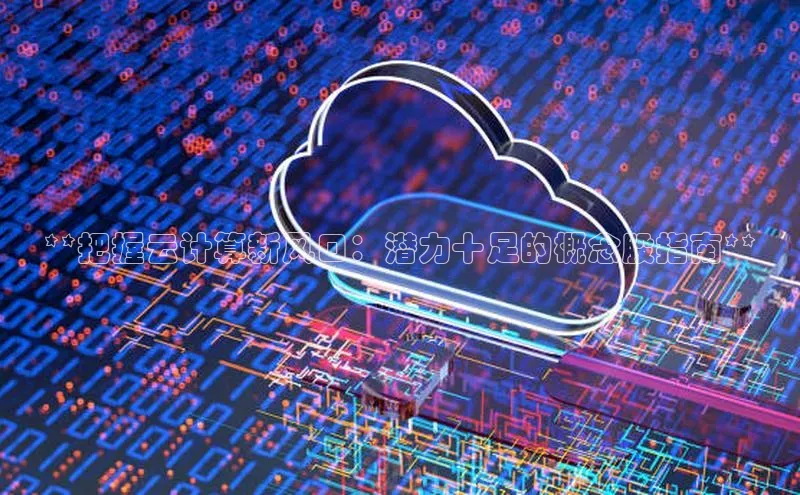 加拿大28预测开奖官网咪牌百度信誉**把握云计算新风口：潜力十足的概念股指南**