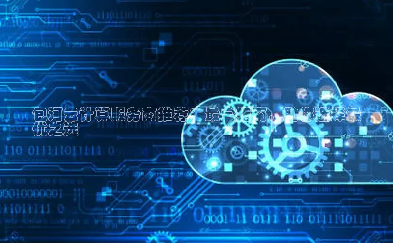 28圈.ccm巴美列捷福包河云计算服务商推荐：最全指南，助你选择最
优之选