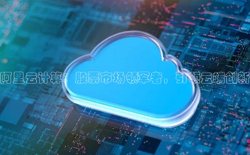 加拿大pc28平台app下载猫眼阿里云计算：股票市场领军者，引领云端创新