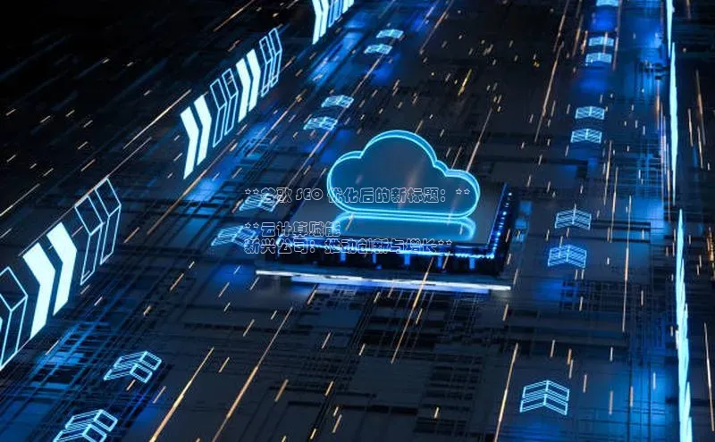 pc加拿大28预测开奖京东**谷歌 SEO 优化后的新标题：**

**云计算赋能
新兴公司：推动创新与增长**