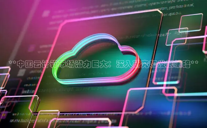 加拿大28预测开奖官网咪牌百度信誉**中国云计算市场潜力巨大：深入研究和发展策略**