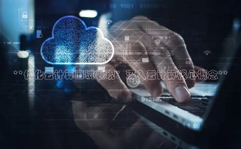 加拿大28预测开奖官网咪牌百度信誉**优化云计算面试表现：深入云计算核心概念**