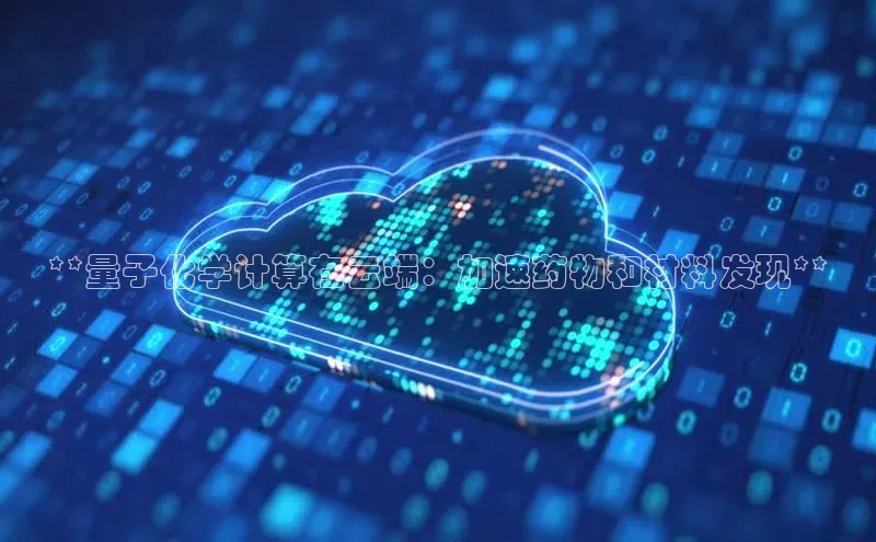 加拿大28开奖结果预测官网阿里尔公司**量子化学计算在云端：加速药物和材料发现**