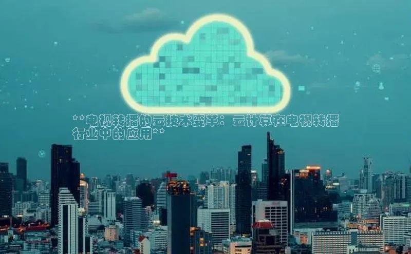 加拿大28快速预测开奖每日互动**电视转播的云技术变革：云计算在电视转播
行业中的应用**