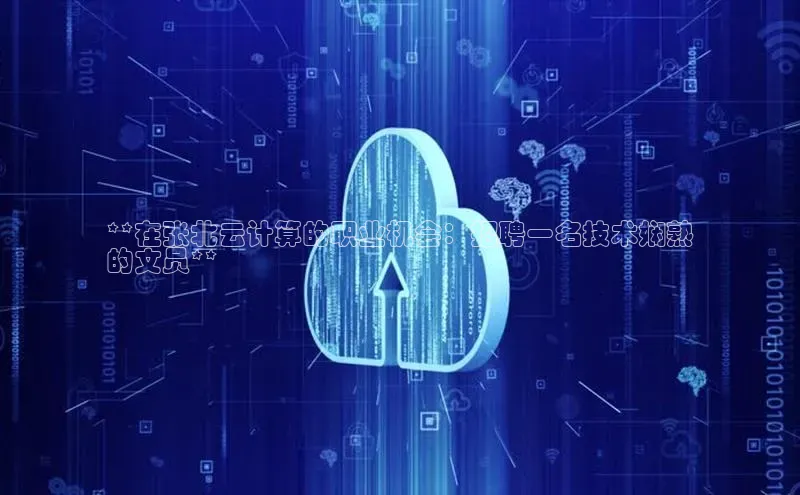 加拿大28圈预测大神普信公司**在张北云计算的职业机会：招聘一名技术娴熟
的文员**