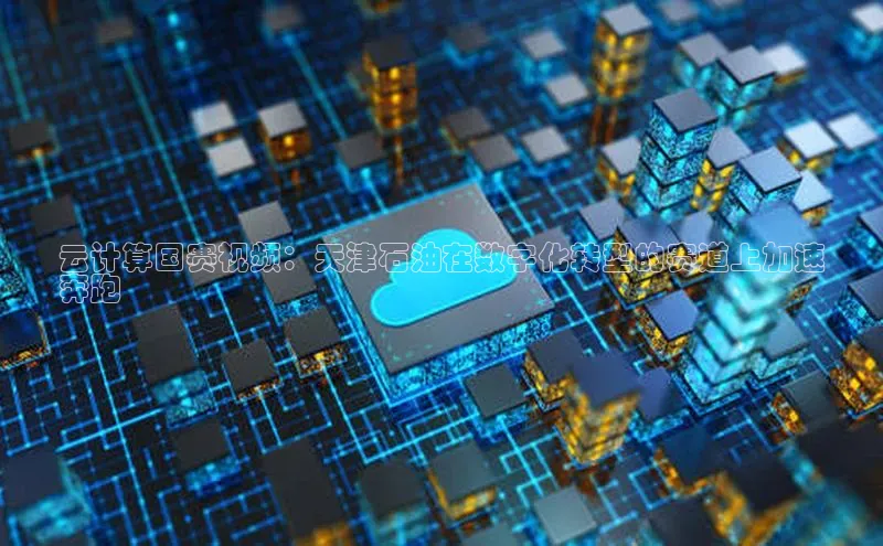 28圈.ccm小米云计算国赛视频：天津石油在数字化转型的赛道上加速
奔跑