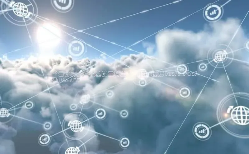 加拿大28圈官网版百度众测**云计算服务模型的三种主要角色：理解 IaaS、PaaS
 和 SaaS**