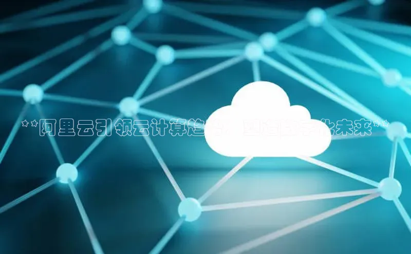 加拿大28圈合法吗百度取证**阿里云引领云计算趋势：塑造数字化未来**