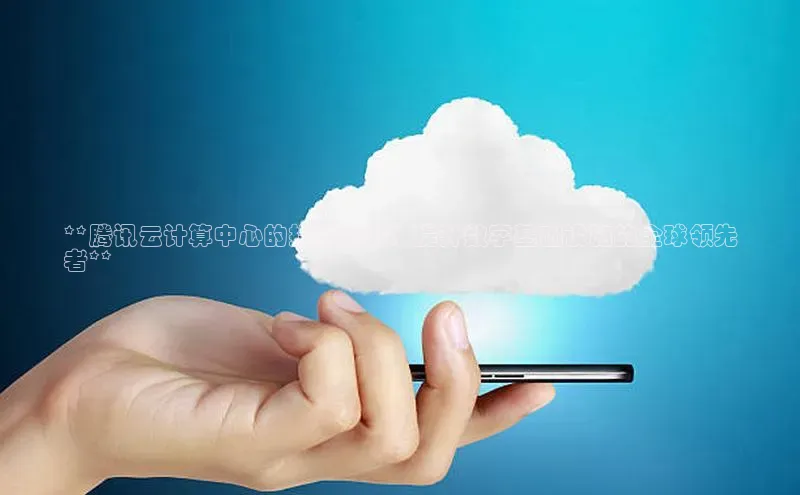 加拿大NG28娱乐软件同程**腾讯云计算中心的投资机会：提升数字基础设施的全球领先
者**