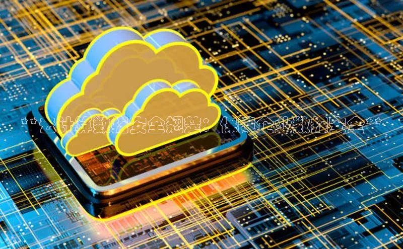 pc28加拿大官网咪牌百度游戏开放平台**云计算数据安全翘楚：保障企业数据安全**