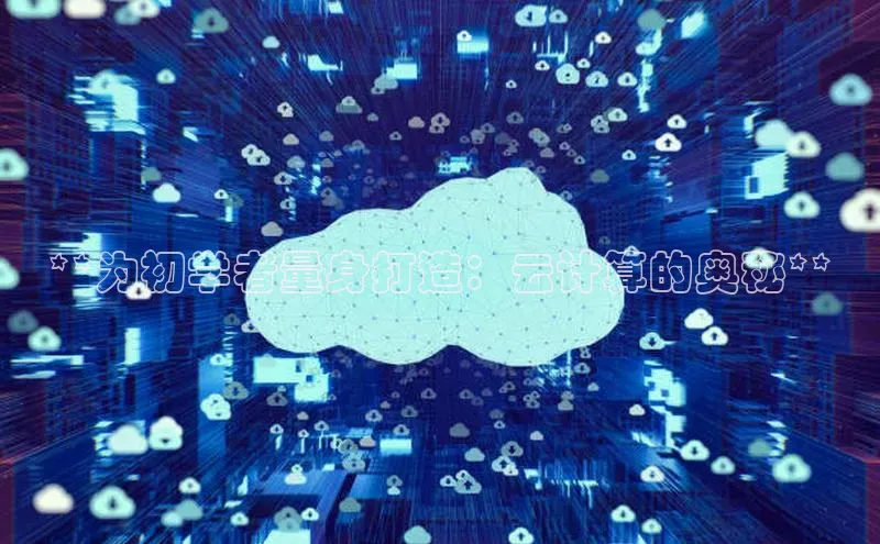 加拿大28预测开奖官网咪牌百度信誉**为初学者量身打造：云计算的奥秘**