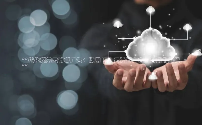 加拿大28圈官网版天键股份**优化您的云计算广告：使用 IBM 云计算广告头条提升效果
**