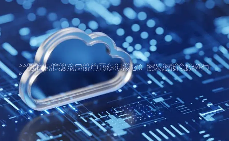 加拿大28快速预测开奖百度人工翻译**最值得信赖的云计算服务提供商：深入探讨领先公司
**