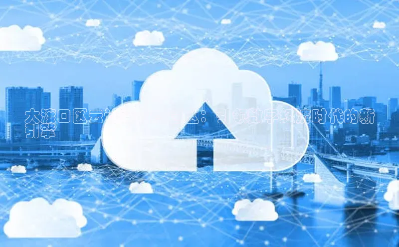 28圈.ccmpc29官网版下载滴滴出行大渡口区云计算智慧园区：引领数字经济时代的新
引擎