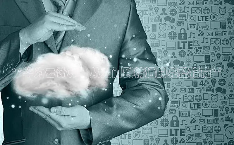 加拿大28圈注册链接百度网盘企业版**华为云计算：从入门到精通的完整指南**