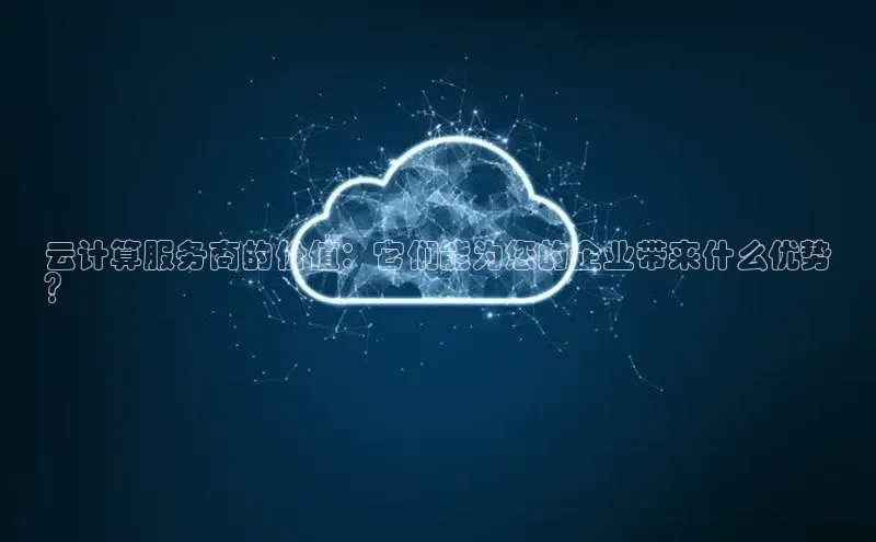能玩加拿大28的网址百度营销中心云计算服务商的价值：它们能为您的企业带来什么优势
？