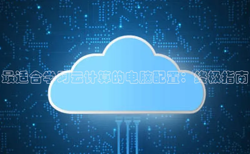 加拿大pc28平台app下载百度健康最适合学习云计算的电脑配置：终极指南