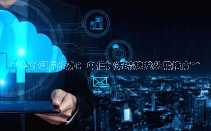 加拿大预测28在线预测官网网易**云计算的潜力：中信证券精选龙头股指南**