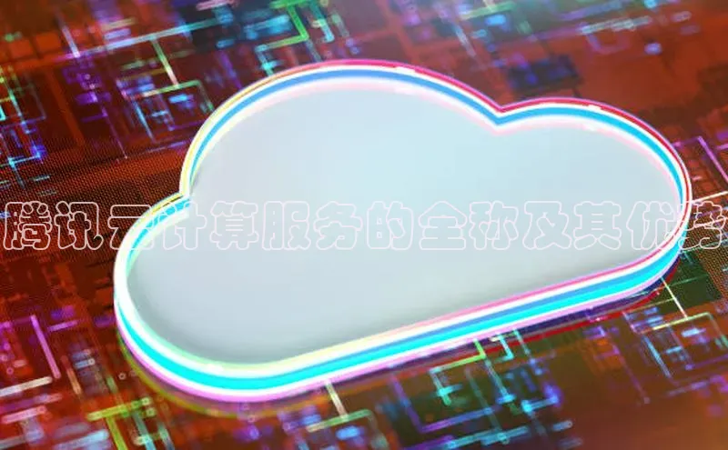 加拿大28开奖结果预测官网阿里尔公司腾讯云计算服务的全称及其优势