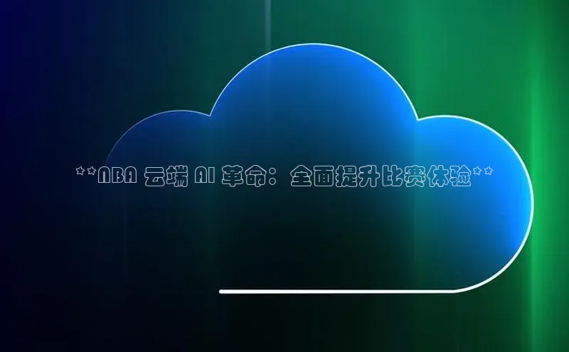 pc28加拿大官网咪牌颐驰 06**NBA 云端 AI 革命：全面提升比赛体验**