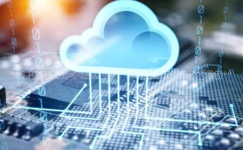 28圈注册网站百度 H5**福建云计算产业最新动态：市场趋势和领先企业分析**