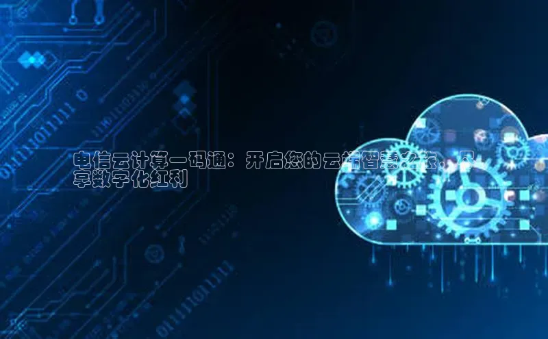 加拿大28预测开奖官网咪牌哇咔哇咔文化电信云计算一码通：开启您的云端智慧之旅，尽
享数字化红利