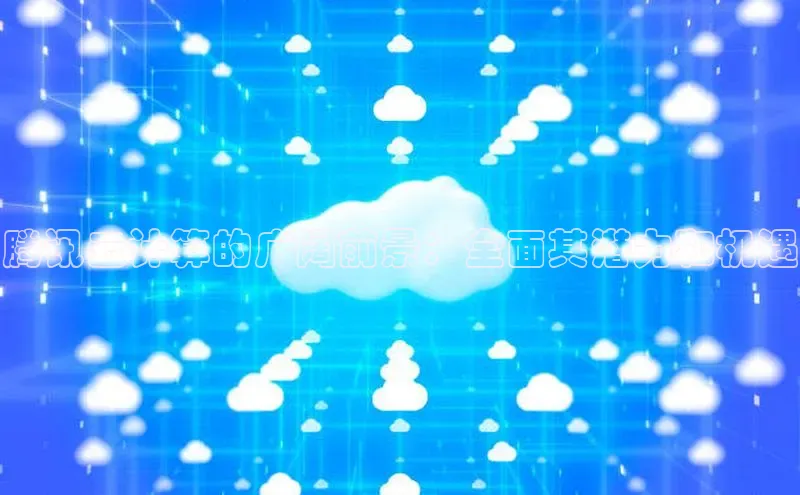 28圈app注册地址知乎腾讯云计算的广阔前景：全面其潜力和机遇