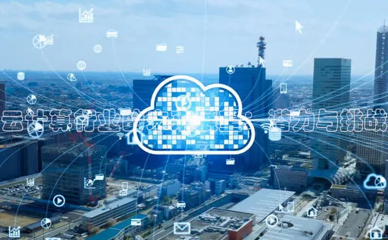 加拿大28圈数字规则视觉中国云计算行业的未来展望：潜力与挑战