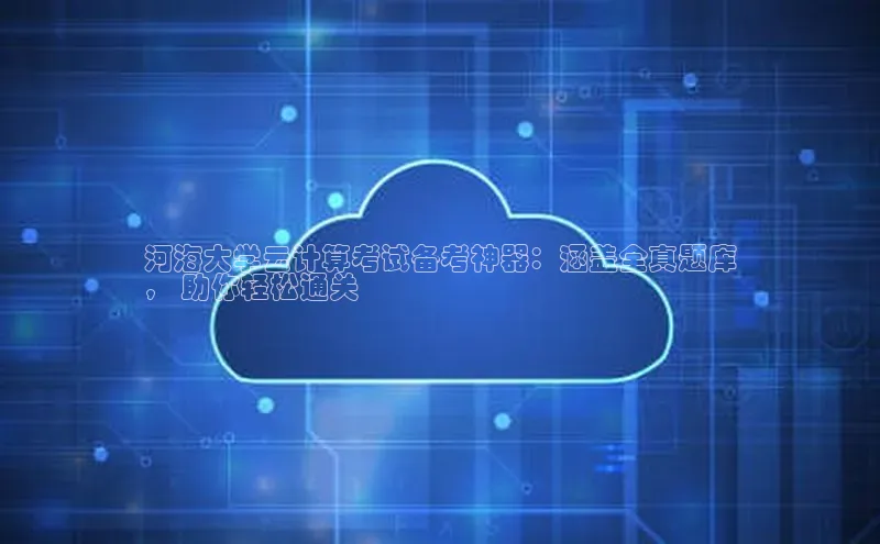 28圈注册网站百度集团河海大学云计算考试备考神器：涵盖全真题库
， 助你轻松通关