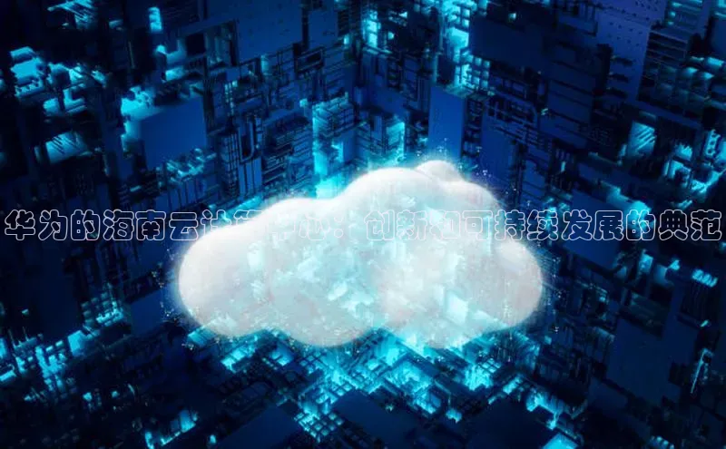 加拿大28快速预测开奖百度人工翻译华为的海南云计算中心：创新和可持续发展的典范