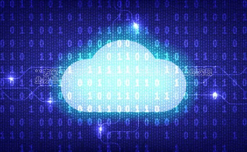 28圈注册网站一径科技**方军云计算实例：您的云计算转型神器，助您实现
业务增长**