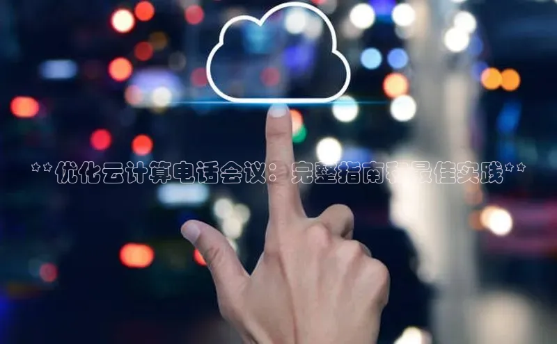 28圈.ccmpc百度手机助手**优化云计算电话会议：完整指南和最佳实践**
