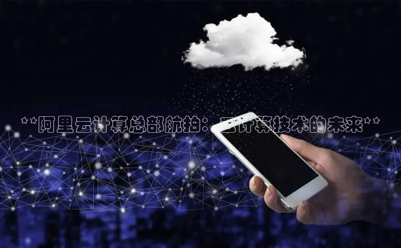 加拿大28圈官网版天键股份**阿里云计算总部航拍：云计算技术的未来**