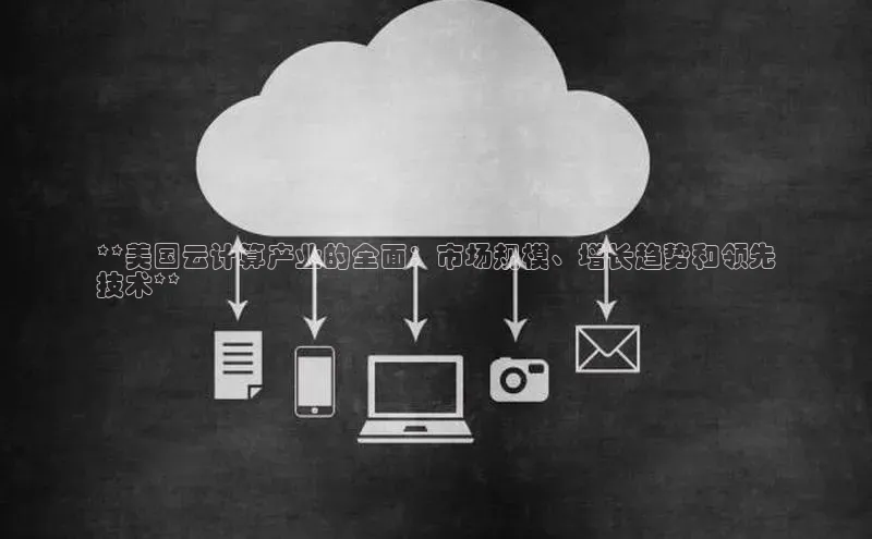 28圈.ccmpc29官网版下载滴滴出行**美国云计算产业的全面：市场规模、增长趋势和领先
技术**