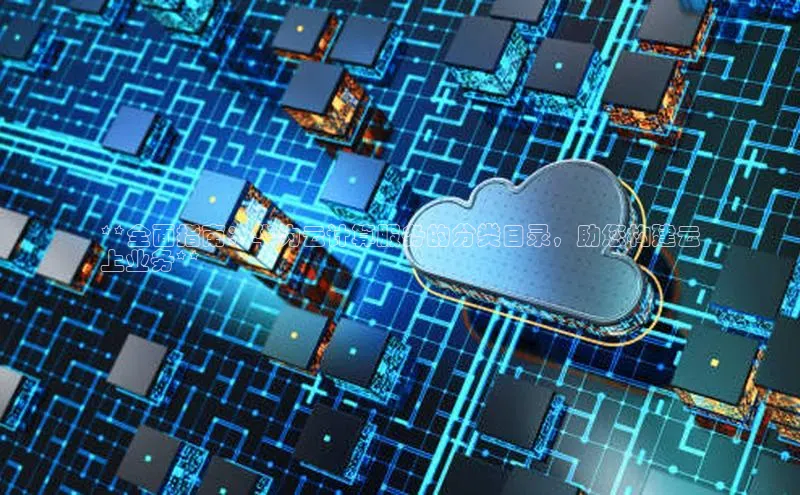 28圈.ccm百度移动开放平台**全面指南：华为云计算服务的分类目录，助您构建云
上业务**