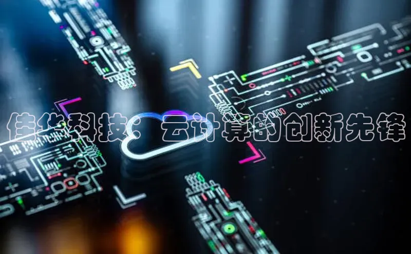 加拿大28圈数字规则视觉中国佳华科技：云计算的创新先锋