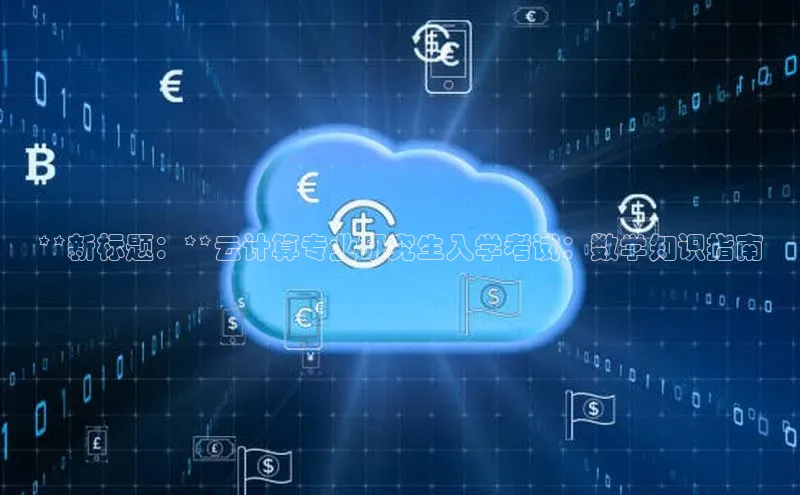 加拿大预测28在线预测官网ARGA公司**新标题：**云计算专业研究生入学考试：数学知识指南