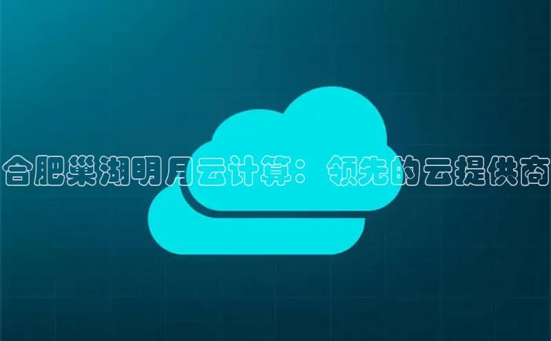 pc28加拿大官网咪牌百度游戏开放平台合肥巢湖明月云计算：领先的云提供商