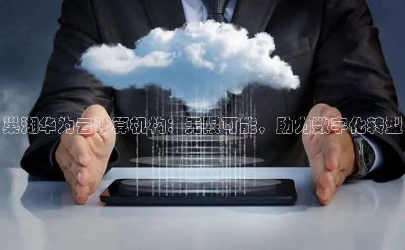 28圈.ccmpc百度手机助手巢湖华为云计算机构：无限可能，助力数字化转型
