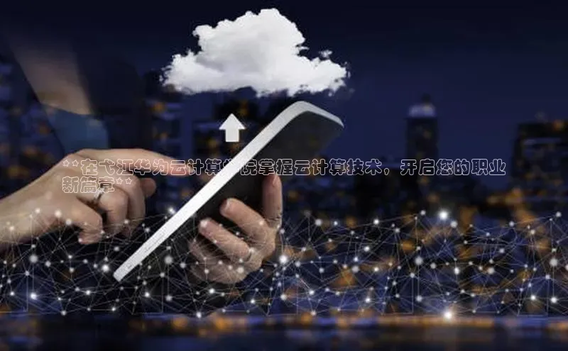 加拿大28圈曹操预测梯哥哥科技**在弋江华为云计算学院掌握云计算技术，开启您的职业
新篇章**