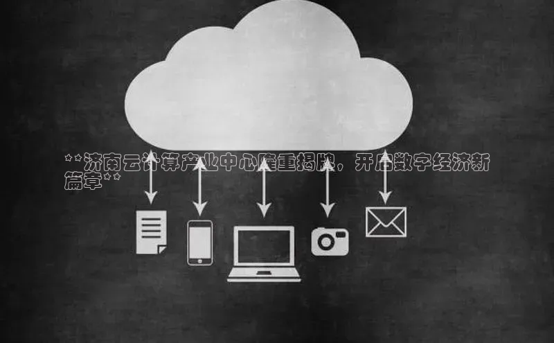 加拿大28预测开奖官网咪牌哇咔哇咔文化**济南云计算产业中心隆重揭牌，开启数字经济新
篇章**