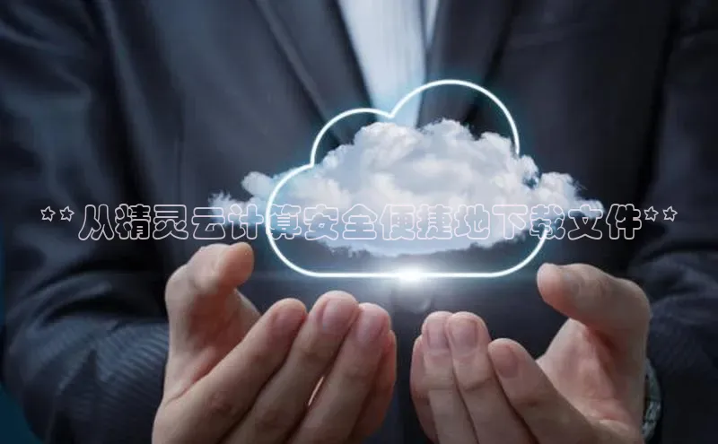 28圈.ccm小米**从精灵云计算安全便捷地下载文件**