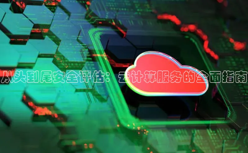 加拿大28圈曹操预测度小满支付从头到尾安全评估：云计算服务的全面指南