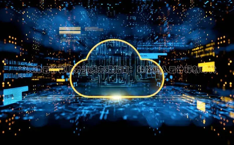 加拿大28开奖结果预测官网百度游戏**天津云计算服务资质办理指南：轻松迈入云计算新时代
**