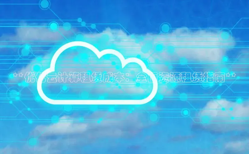 28圈.ccmpc正版度小满理财**优化云计算租赁成本：全面资源租赁指南**